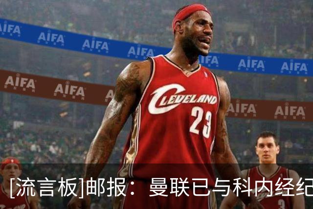 [流言板]邮报：曼联已与科内经纪人接触，目前尚未达成任何协议